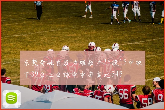 东契奇独自发力难救主26投15中砍下39分三分球命中率高达545
