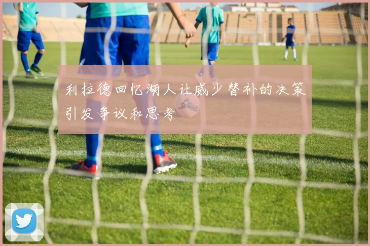 利拉德回忆湖人让威少替补的决策引发争议和思考