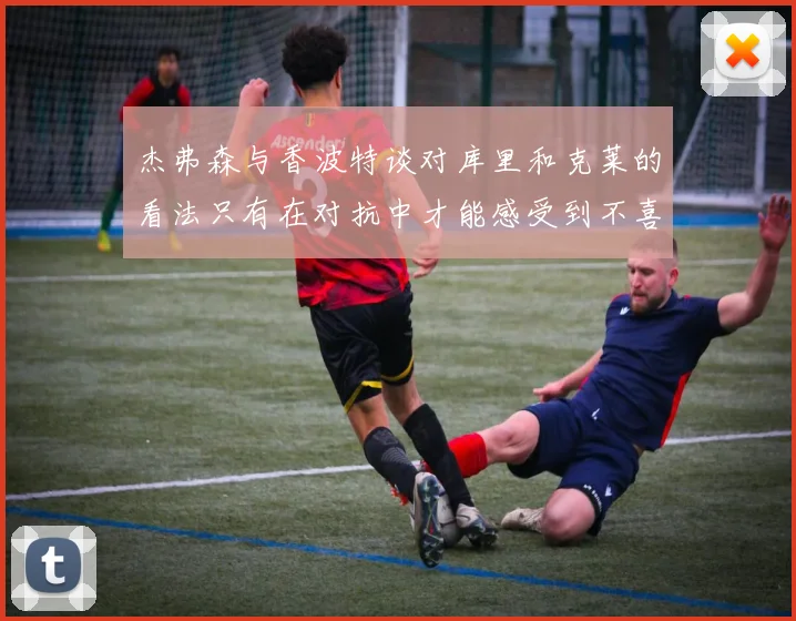 杰弗森与香波特谈对库里和克莱的看法只有在对抗中才能感受到不喜欢
