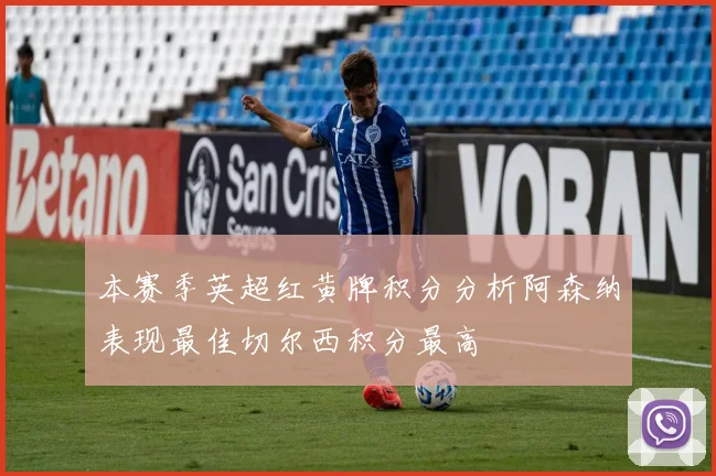 本赛季英超红黄牌积分分析阿森纳表现最佳切尔西积分最高