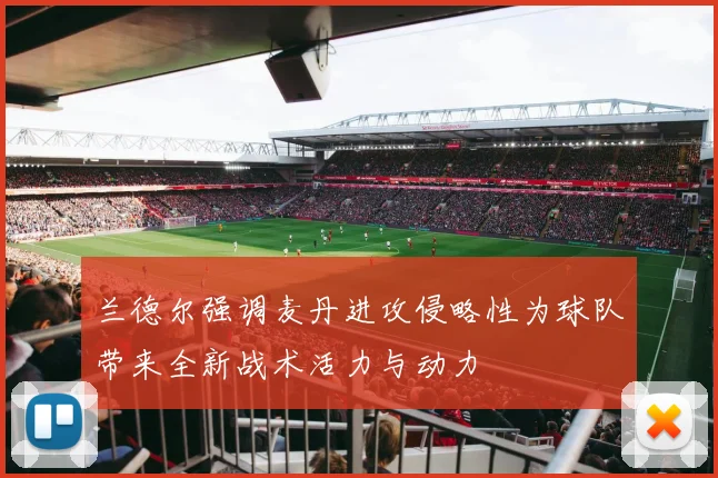 兰德尔强调麦丹进攻侵略性为球队带来全新战术活力与动力