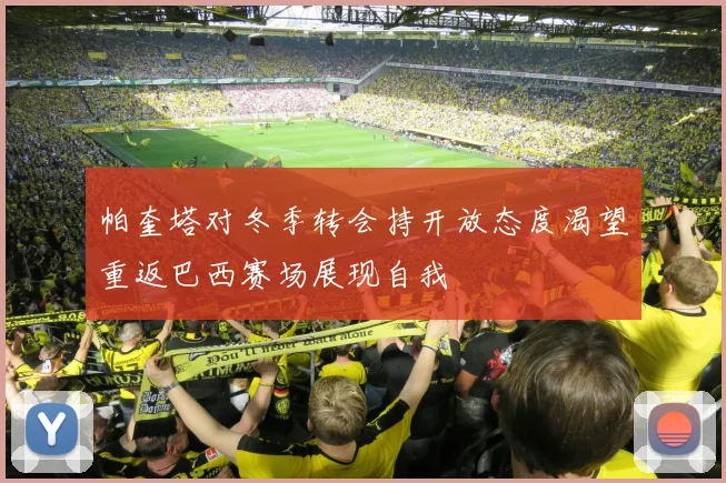 帕奎塔对冬季转会持开放态度渴望重返巴西赛场展现自我
