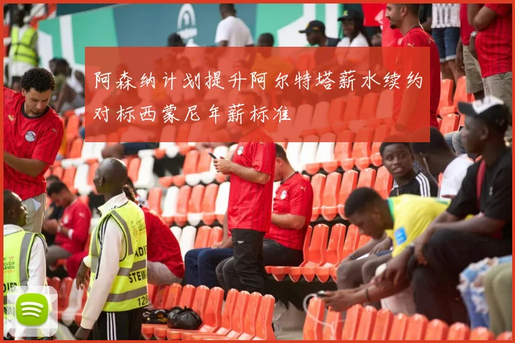 阿森纳计划提升阿尔特塔薪水续约对标西蒙尼年薪标准