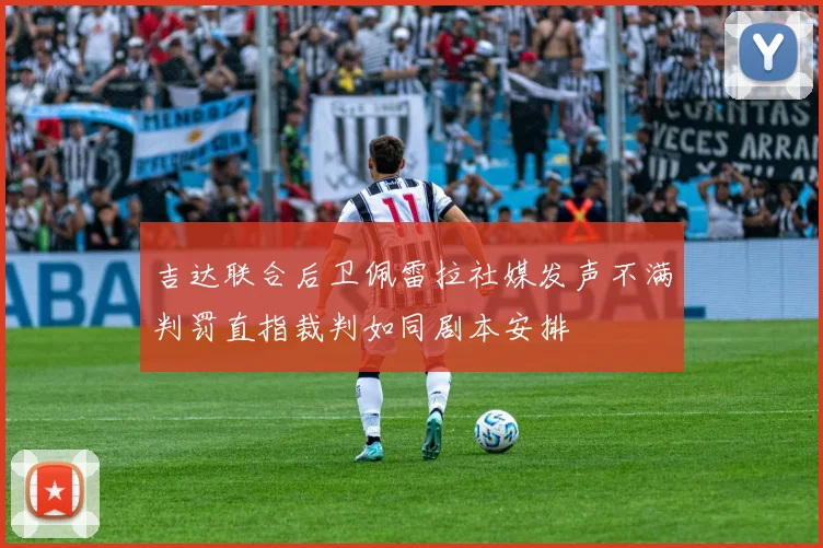 吉达联合后卫佩雷拉社媒发声不满判罚直指裁判如同剧本安排