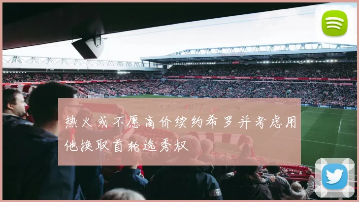 热火或不愿高价续约希罗并考虑用他换取首轮选秀权