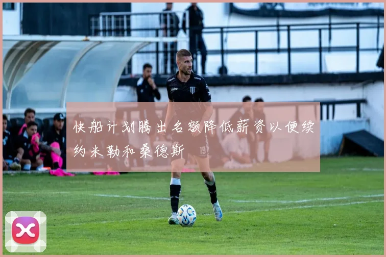 快船计划腾出名额降低薪资以便续约米勒和桑德斯
